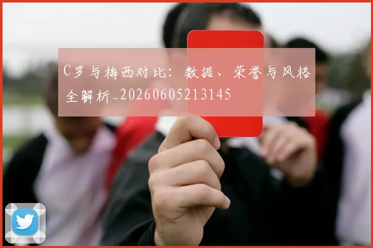 C罗与梅西对比：数据、荣誉与风格全解析_20260605213145