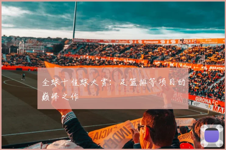 全球十佳球大赏：足篮排等项目的巅峰之作