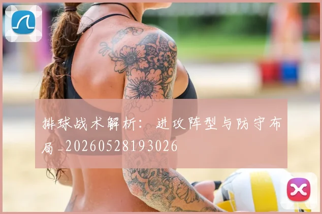 排球战术解析：进攻阵型与防守布局_20260528193026
