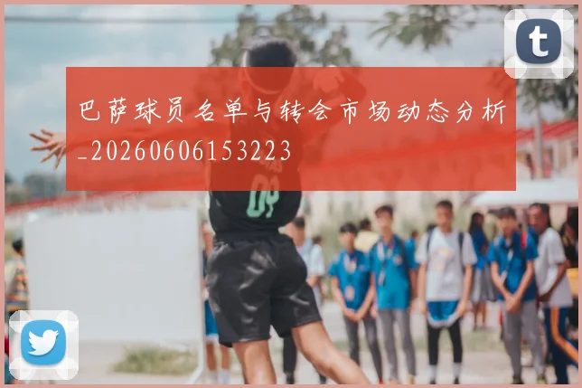 巴萨球员名单与转会市场动态分析_20260606153223