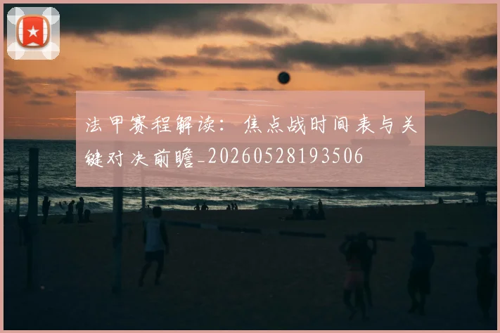 法甲赛程解读:焦点战时间表与关键对决前瞻_20260528193506
