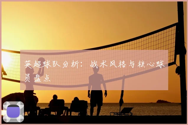 英超球队分析：战术风格与核心球员盘点