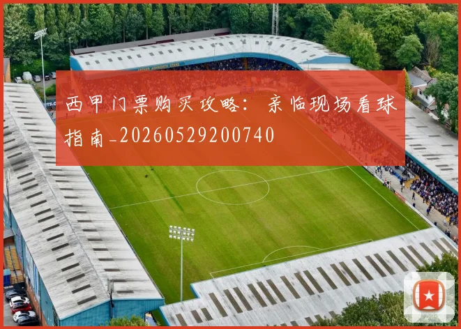 西甲门票购买攻略:亲临现场看球指南_20260529200740