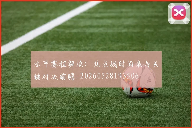 法甲赛程解读:焦点战时间表与关键对决前瞻_20260528193506