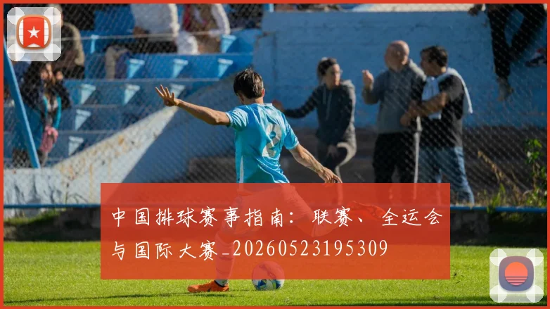 中国排球赛事指南：联赛、全运会与国际大赛_20260523195309