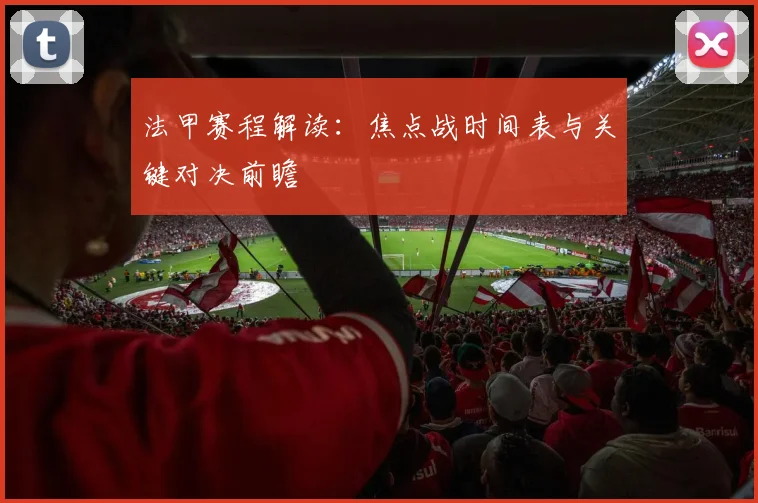 法甲赛程解读:焦点战时间表与关键对决前瞻