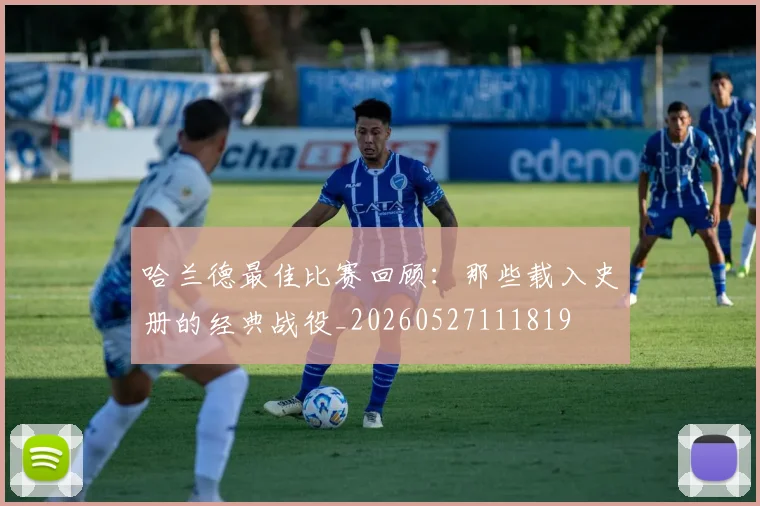 哈兰德最佳比赛回顾:那些载入史册的经典战役_20260527111819
