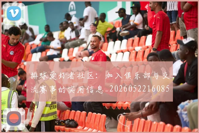 排球爱好者社区:加入俱乐部与交流赛事的实用信息_20260522160856