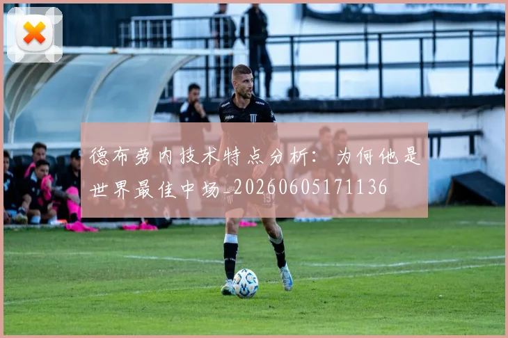 德布劳内技术特点分析：为何他是世界最佳中场_20260605171136