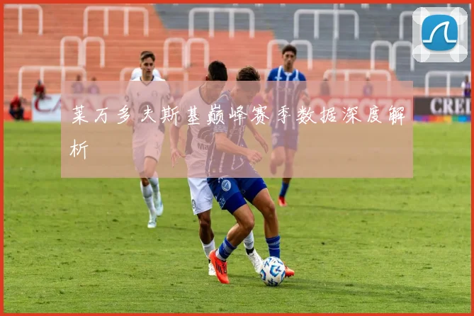 莱万多夫斯基巅峰赛季数据深度解析