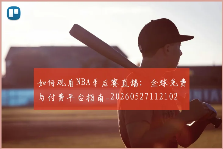 如何观看NBA季后赛直播:全球免费与付费平台指南_20260527112102