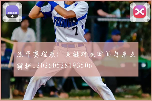 法甲赛程表:关键对决时间与看点解析_20260528193506