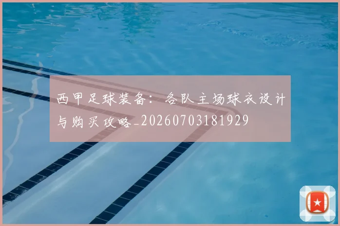 西甲足球装备:各队主场球衣设计与购买攻略_20260703181929