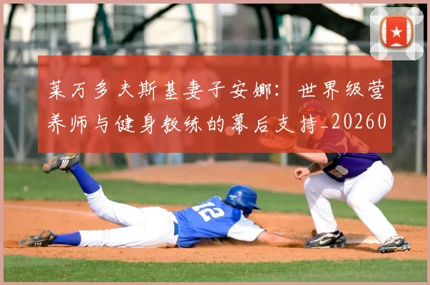 莱万多夫斯基妻子安娜：世界级营养师与健身教练的幕后支持_20260605171406