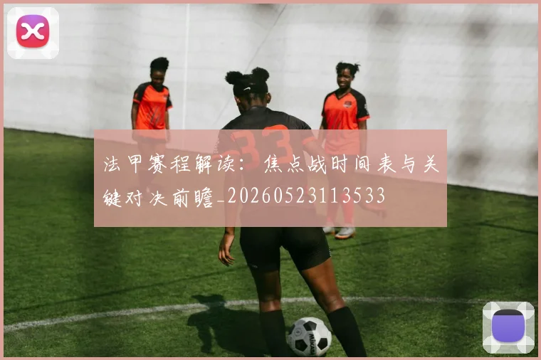 法甲赛程解读:焦点战时间表与关键对决前瞻_20260523113533