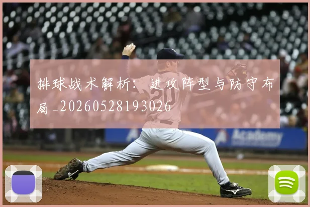 排球战术解析：进攻阵型与防守布局_20260528193026