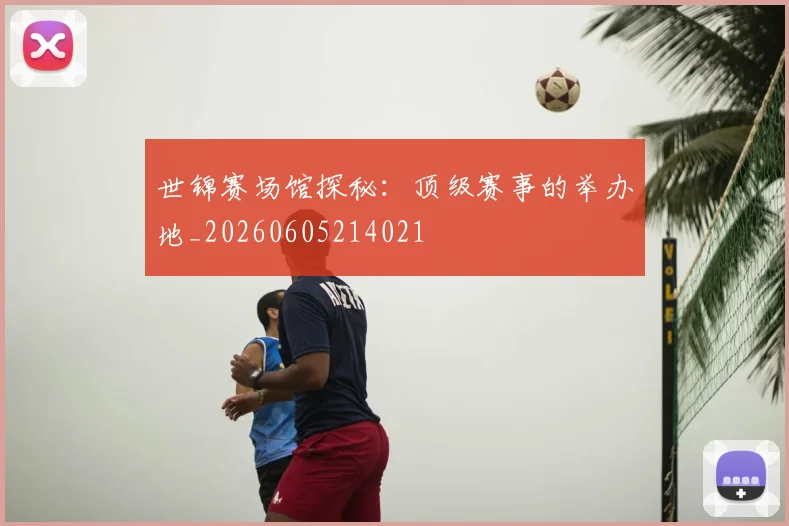 世锦赛场馆探秘:顶级赛事的举办地_20260605214021