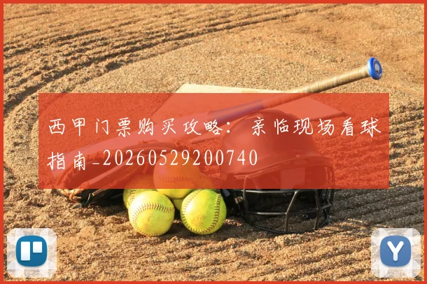 西甲门票购买攻略：亲临现场看球指南_20260529200740