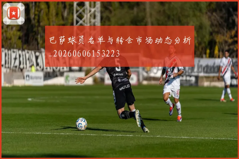 巴萨球员名单与转会市场动态分析_20260606153223
