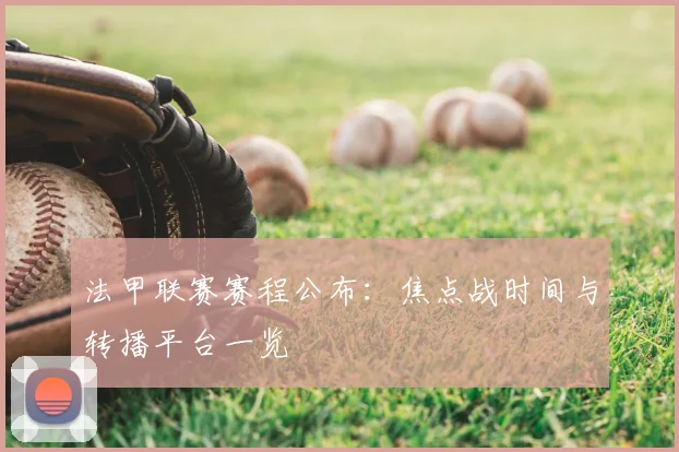 法甲联赛赛程公布：焦点战时间与转播平台一览