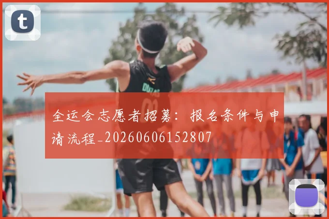 全运会志愿者招募：报名条件与申请流程_20260606152807