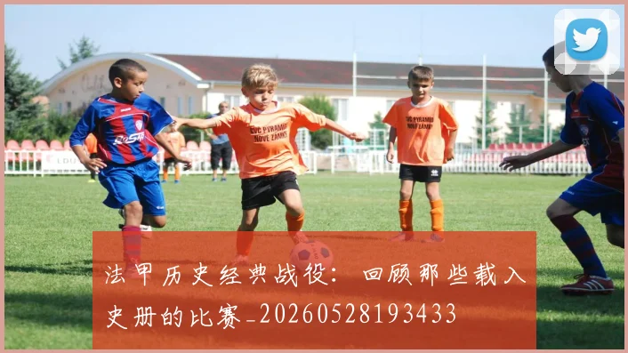 法甲历史经典战役:回顾那些载入史册的比赛_20260528193433